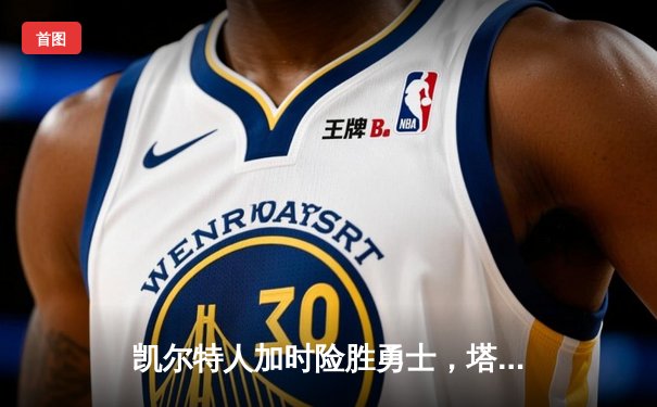 凯尔特人加时险胜勇士，塔图姆44分率队豪取八连胜