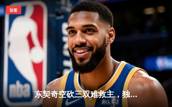 东契奇空砍三双难救主，独行侠加时憾负凯尔特人总分0-2落后