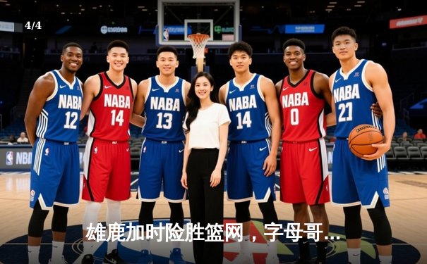 雄鹿加时险胜篮网，字母哥狂砍44+14主宰关键时刻 - 4