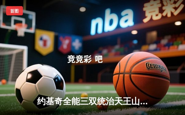 约基奇全能三双统治天王山，掘金逆转森林狼夺赛点