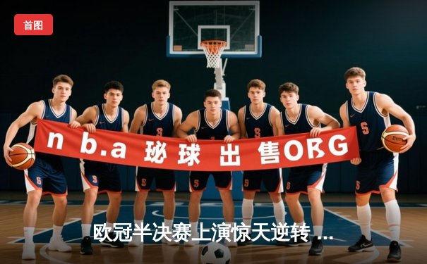 欧冠半决赛上演惊天逆转 皇马加时赛3-2绝杀拜仁挺进温布利