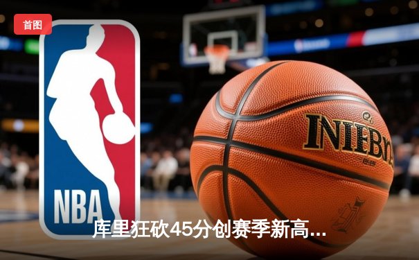 库里狂砍45分创赛季新高，勇士加时险胜凯尔特人，总决赛预演惊心动魄