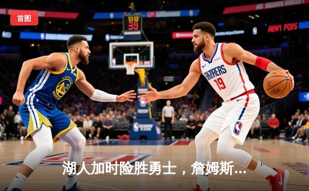 湖人加时险胜勇士，詹姆斯三双库里空砍47分，系列赛悬念再起
