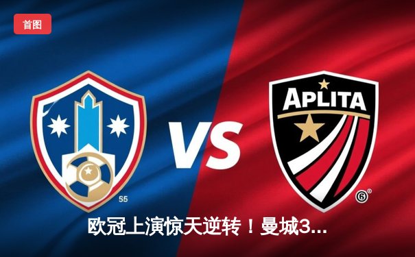 欧冠上演惊天逆转！曼城3-2淘汰拜仁，哈兰德双响锁定决赛席位