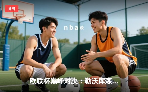 欧联杯巅峰对决：勒沃库森压哨绝平延续不败神话，赛季49场不败创欧洲纪录