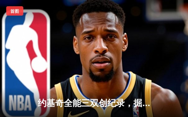 约基奇全能三双创纪录，掘金加时险胜勇士锁定季后赛席位