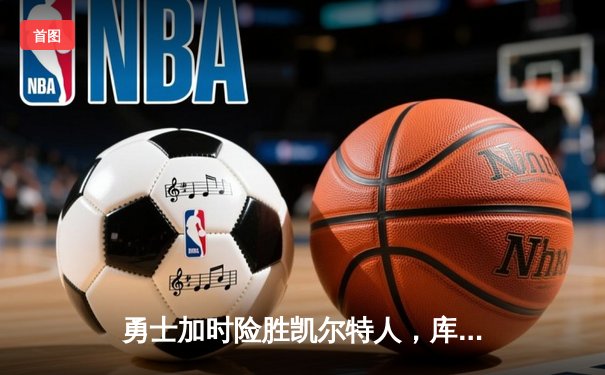 勇士加时险胜凯尔特人，库里狂砍43分率队完成20分逆转