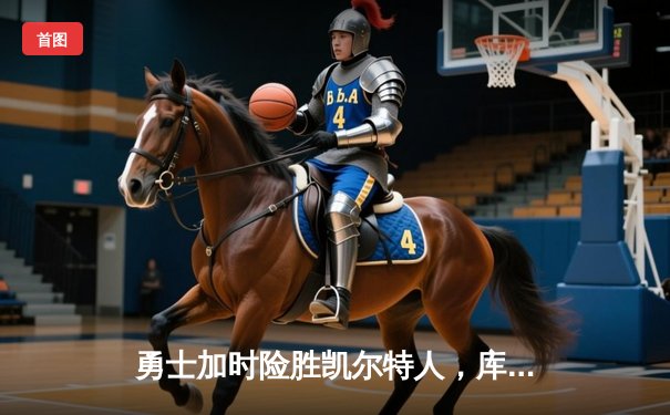 勇士加时险胜凯尔特人，库里狂砍43分率队完成20分逆转